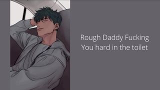 Rough Daddy Fucking You hard in the toilet and make you jizz and beg for it