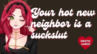 Your Fine New Neighbor is a Humongous Whore [Submissive Slut] [Sloppy Blowjob]