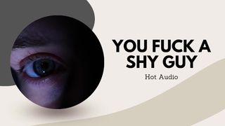 You fuck a shy dude (Alluring audio)