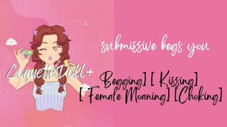 Submissive begs you... [Begging] [ Kissing] [ Female Moaning] [Choking]