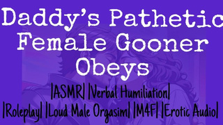 Daddy’s Pathetic Female Gooner Obeys
