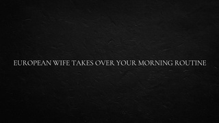 European Ex-wife takes over your Morning Routine