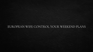 European Wifey Control Your Weekend Plans