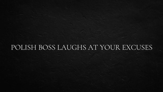 Polish Boss Laughs at Your Excuses