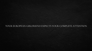 Your European Gf Expects Your Complete Attention