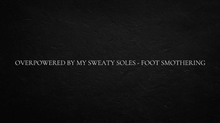 Overpowered by my sweaty soles - foot smothering