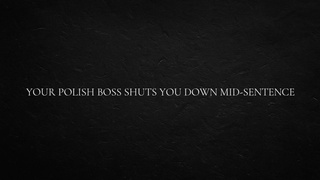 Your Polish Boss shuts you down mid-sentence