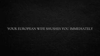 Your European Wifey Shushes You Immediately