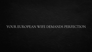 Your European Wifey Demands Perfection