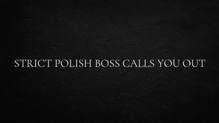Strict Polish Boss Calls You Out