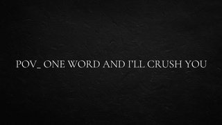 POINT OF VIEW_ 1 word and I’ll crush you