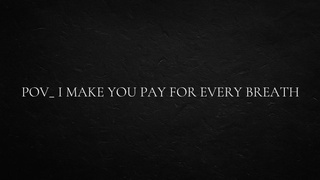POINT OF VIEW_ I make you pay for every breath.