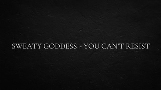Sweaty goddess - you can’t resist
