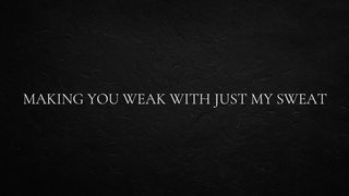 Making you weak with just my sweat