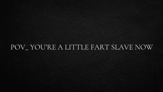 SELF PERSPECTIVE_ You’re a little fart slave now