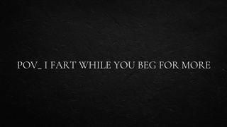POINT OF VIEW_ I fart while you beg for more