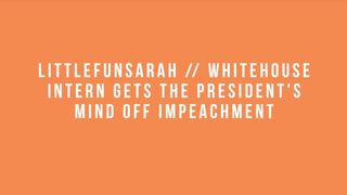 DIRTY TALK // WH Intern Helps President get his Mind off Impeachment