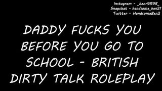 Daddy Fucks you before you go to School - British Dirty Talk Roleplay