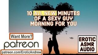 10 ALL NEW Minutes of a Cute Stud Moaning for you - Erotic ASMR - Slutty Audio very Charming Male Voice