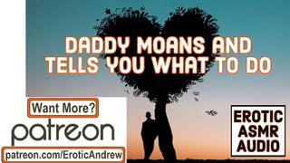 Daddy Moans and Tells you what to do - Erotic ASMR - Sleazy Daddy - Sweet Deep Voice - Moaning Moan