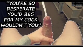 I want to know you're Desperate for me - Solo Male Sleazy Talk Cums On